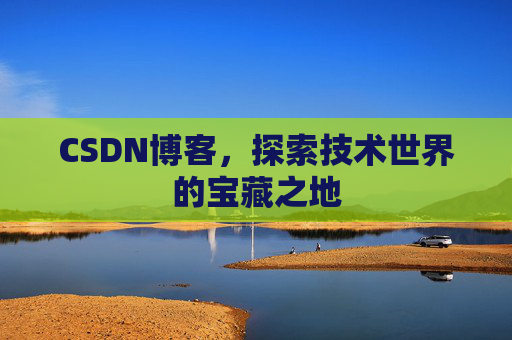 CSDN博客,探索技术世界的宝藏之地 CSDN博客,探索技术世界的宝藏之地