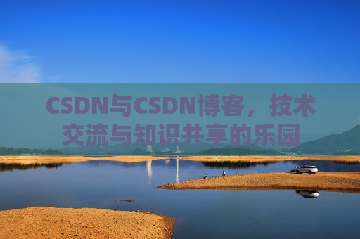 CSDN与CSDN博客,技术交流与知识共享的乐园